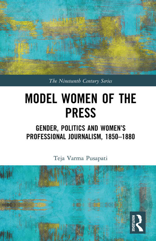 Book cover of Model Women of the Press: Gender, Politics and Women’s Professional Journalism, 1850–1880 (The Nineteenth Century Series)