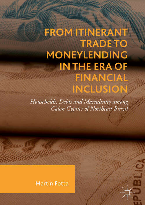 Book cover of From Itinerant Trade to Moneylending in the Era of Financial Inclusion: Households, Debts And Masculinity Among Calon Gypsies Of Northeast Brazil (1st ed. 2018)