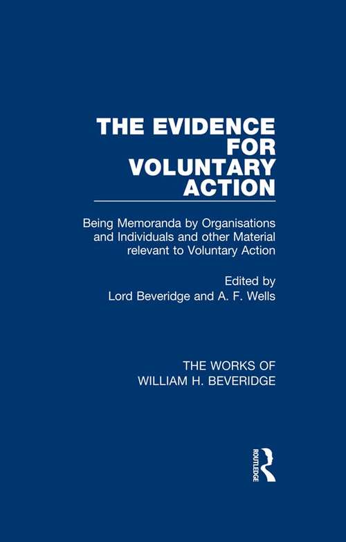 The Evidence for Voluntary Action: Being Memoranda by Organisations and Individuals and other Material Relevant to Voluntary Action (The Works of William H. Beveridge)