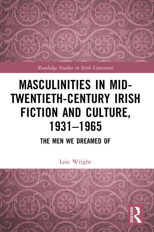 Book cover of Masculinities in Mid-Twentieth-Century Irish Fiction and Culture, 1931–1965: The Men We Dreamed Of (1) (Routledge Studies in Irish Literature)