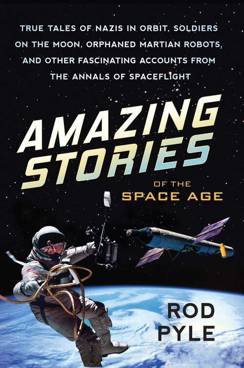 Book cover of Amazing Stories of the Space Age: True Tales of Nazis in Orbit, Soldiers on the Moon, Orphaned Martian Robots, and Other Fascinating Accounts from the Annals of Spaceflight