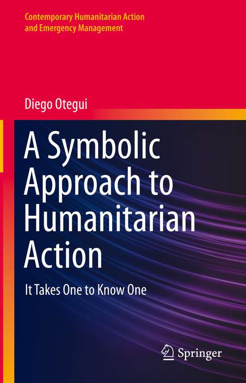 Book cover of A Symbolic Approach to Humanitarian Action: It Takes One to Know One (1st ed. 2022) (Contemporary Humanitarian Action and Emergency Management)