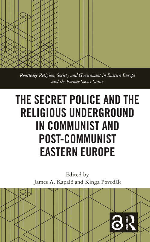 The Secret Police and the Religious Underground in Communist and Post-Communist Eastern Europe (Routledge Religion, Society and Government in Eastern Europe and the Former Soviet States)