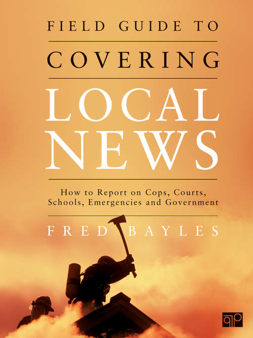 Book cover of Field Guide to Covering Local News: How to Report on Cops, Courts, Schools, Emergencies and Government