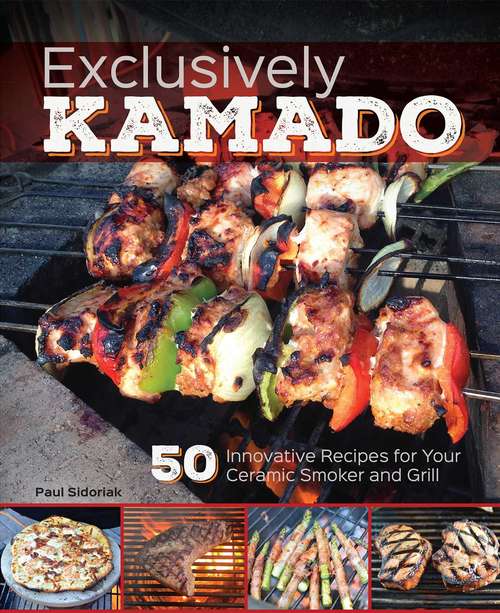 Book cover of Exclusively Kamado: 50 Innovative Recipes for your Ceramic Smoker and Grill