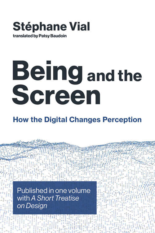 Book cover of Being and the Screen: How the Digital Changes Perception. Published in one volume with A Short Treatise on Design (Design Thinking, Design Theory)