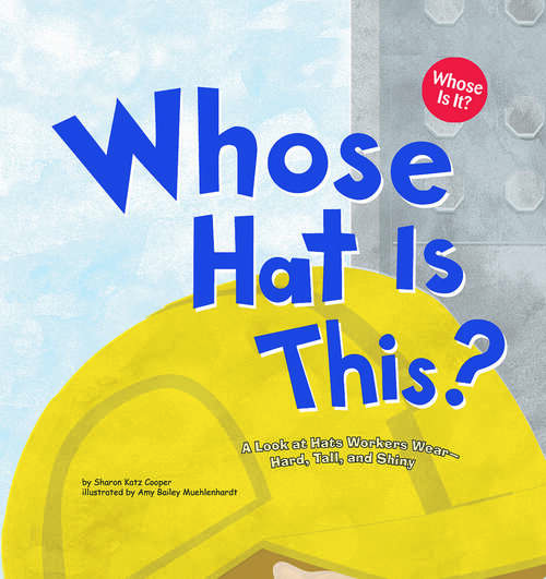 Whose Hat Is This?: A Look At Hats Workers Wear - Hard, Tall, And Shiny (Whose Is It?: Community Workers Ser.)