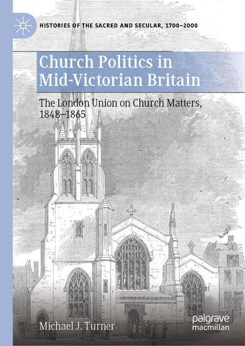 Book cover of Church Politics in Mid-Victorian Britain: The London Union on Church Matters, 1848-1865 (Histories of the Sacred and Secular, 1700–2000)