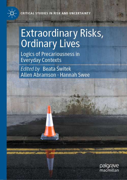 Extraordinary Risks, Ordinary Lives: Logics of Precariousness in Everyday Contexts (Critical Studies in Risk and Uncertainty)