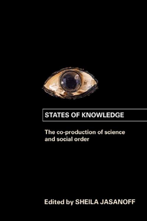 States of Knowledge: The Co-Production of Science and the Social Order (International Library of Sociology)