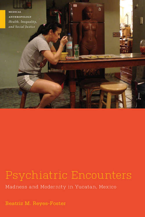Psychiatric Encounters: Madness and Modernity in Yucatan, Mexico (Medical Anthropology)