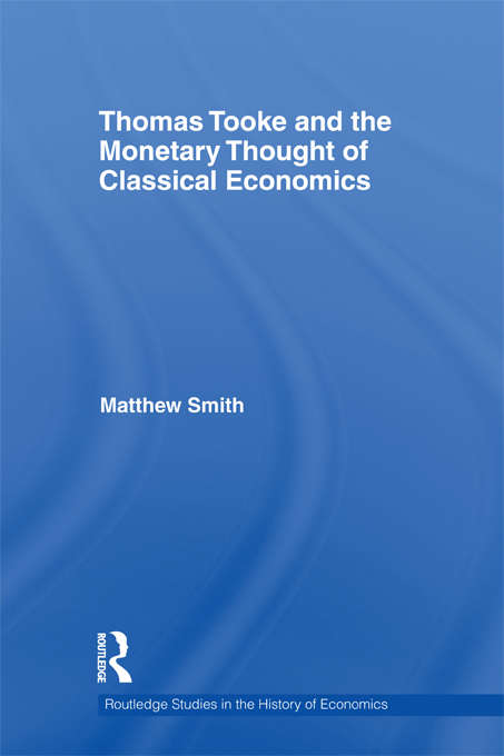 Thomas Tooke and the Monetary Thought of Classical Economics (Routledge Studies In The History Of Economics Ser. #125)
