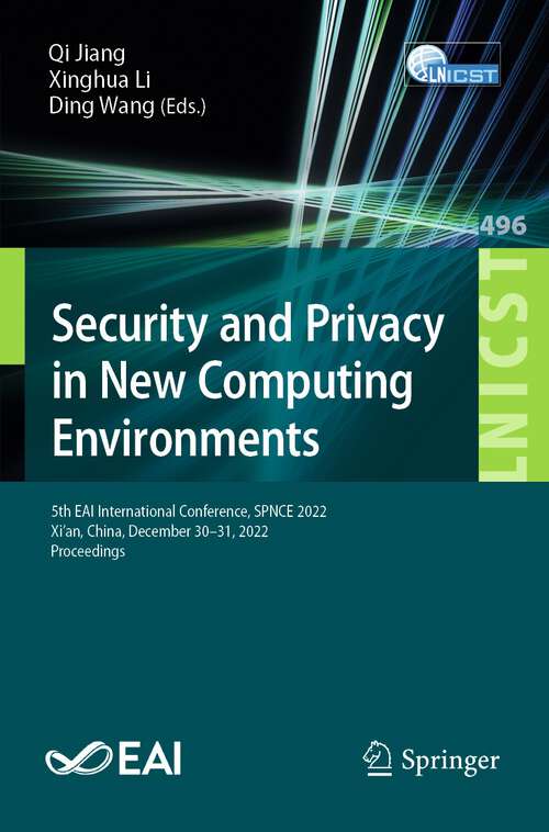 Book cover of Security and Privacy in New Computing Environments: 5th EAI International Conference, SPNCE 2022, Xi’an, China, December 30-31, 2022, Proceedings (1st ed. 2023) (Lecture Notes of the Institute for Computer Sciences, Social Informatics and Telecommunications Engineering #496)