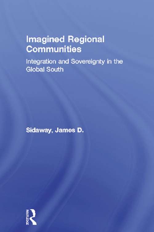Imagined Regional Communities: Integration and Sovereignty in the Global South (Routledge Studies in Human Geography #Vol. 5)