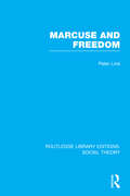 Marcuse and Freedom: The Genesis And Development Of A Theory Of Human Liberation (Routledge Library Editions: Social Theory Ser.)