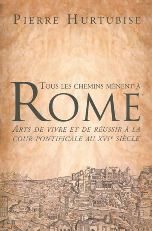 Book cover of Tous les chemins mènent à Rome: Arts de vivre et de réussir à la cour pontificale au XVIe siècle