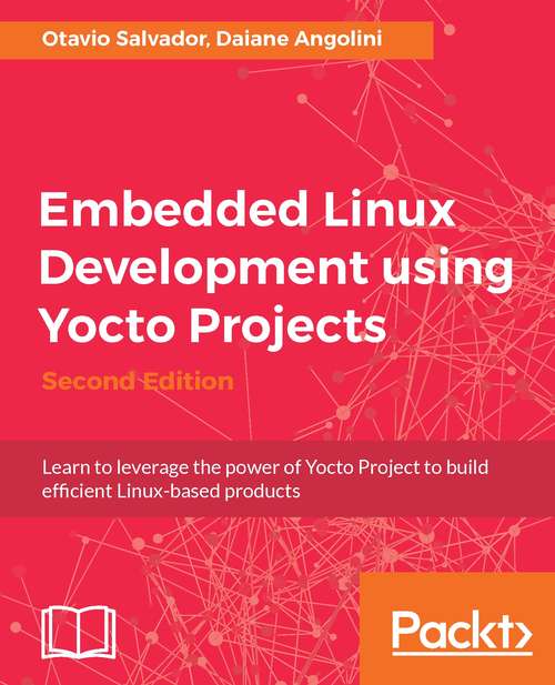 Book cover of Embedded Linux Development using Yocto Projects - Second Edition: Learn to leverage the power of Yocto Project to build efficient Linux-based products