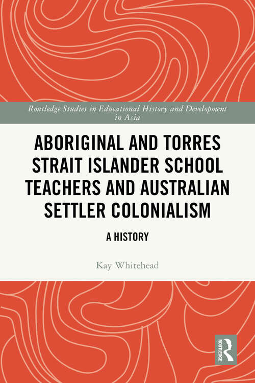 Book cover of Aboriginal and Torres Strait Islander School Teachers and Australian Settler Colonialism: A History (1) (Routledge Studies in Educational History and Development in Asia)