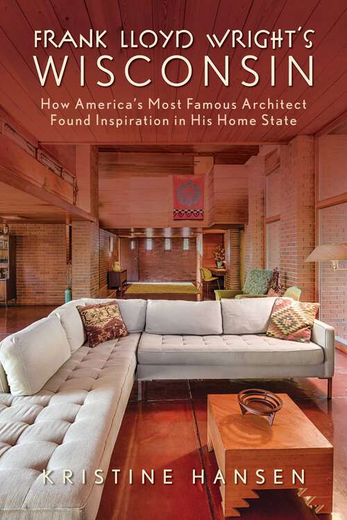 Book cover of Frank Lloyd Wright's Wisconsin: How America's Most Famous Architect Found Inspiration in His Home State