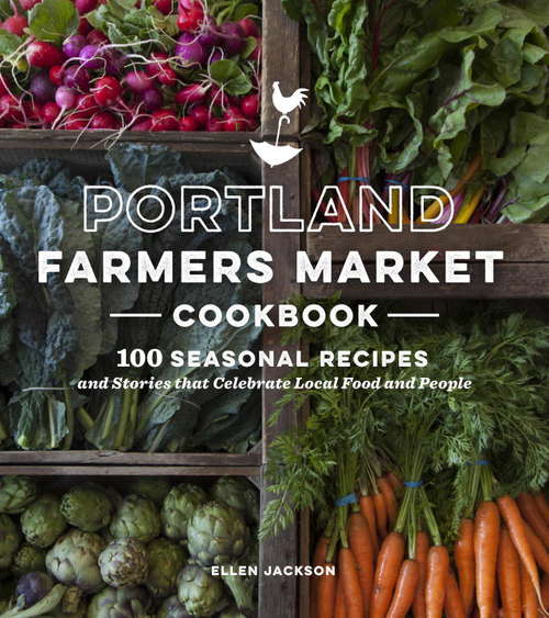 Book cover of Portland Farmers Market Cookbook: 100 Seasonal Recipes and Stories that Celebrate Local Food and People