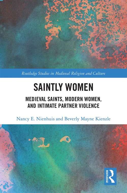 Saintly Women: Medieval Saints, Modern Women, and Intimate Partner Violence (Routledge Studies in Medieval Religion and Culture)