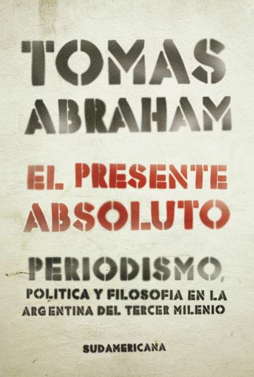 Book cover of El presente absoluto: Periodismo, política y filosofía en la argentina del tercer milenio
