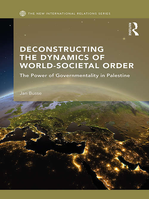 Deconstructing the Dynamics of World-Societal Order: The Power of Governmentality in Palestine (New International Relations)