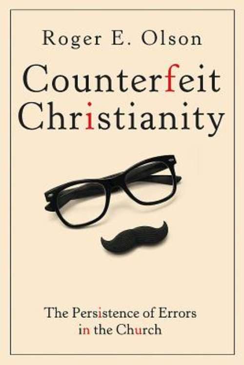Counterfeit Christianity: The Persistence of Errors in the Church (Counterfeit Christianity)
