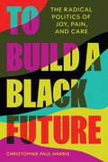 To Build a Black Future: The Radical Politics of Joy, Pain, and Care