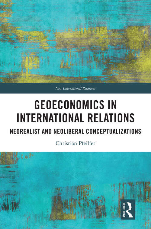 Book cover of Geoeconomics in International Relations: Neorealist and Neoliberal Conceptualizations (New International Relations)