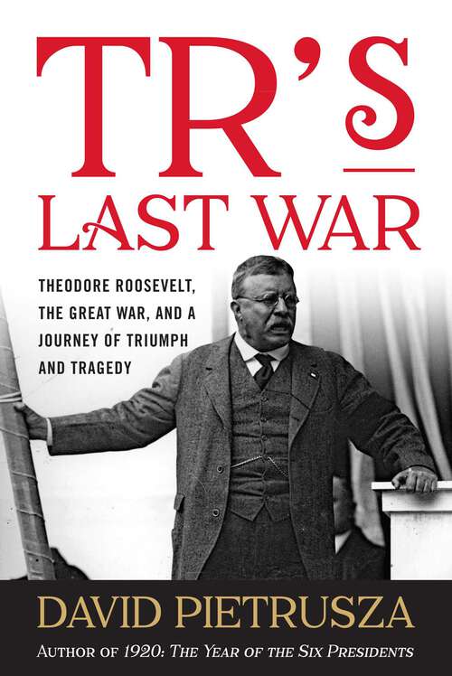 Book cover of TR's Last War: Theodore Roosevelt, the Great War, and a Journey of Triumph and Tragedy