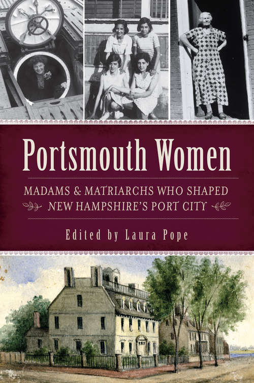 Portsmouth Women: Madams & Matriarchs Who Shaped New Hampshire's Port City (American Heritage)