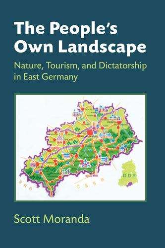 Book cover of The People's Own Landscape: Nature, Tourism, And Dictatorship In East Germany