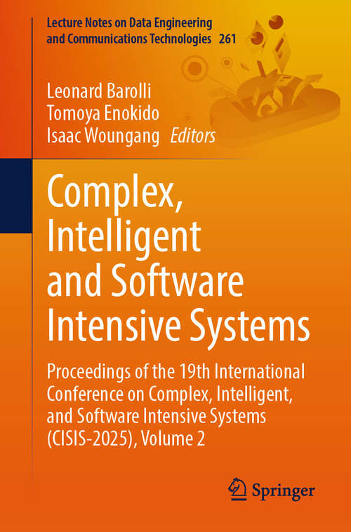 Book cover of Complex, Intelligent and Software Intensive Systems: Proceedings of the 19th International Conference on Complex, Intelligent, and Software Intensive Systems (CISIS-2025), Volume 2 (Lecture Notes on Data Engineering and Communications Technologies #261)