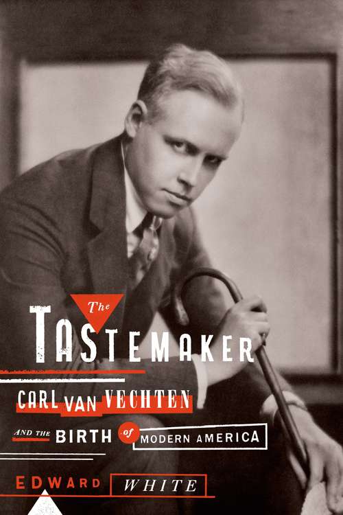 The Tastemaker: Carl Van Vechten and the Birth of Modern America