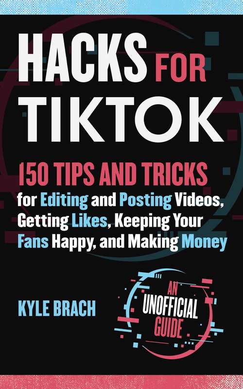 Book cover of Hacks for TikTok: 150 Tips and Tricks for Editing and Posting Videos, Getting Likes, Keeping Your Fans Happy, and Making Money