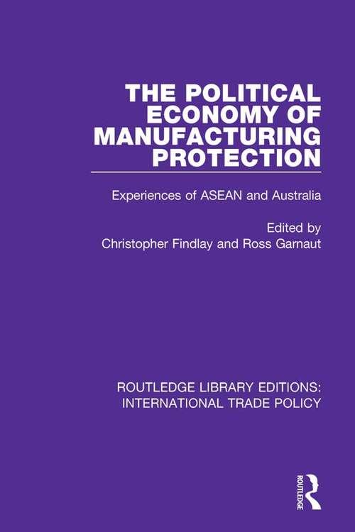 The Political Economy of Manufacturing Protection: Experiences of ASEAN and Australia (Routledge Library Editions: International Trade Policy #19)