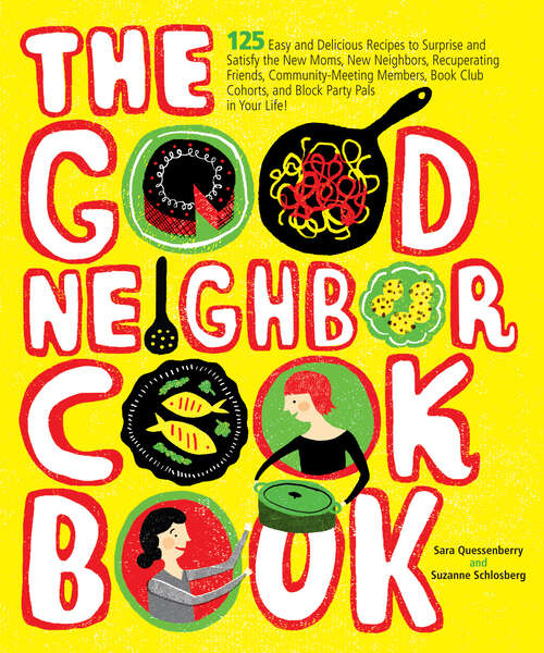 Book cover of The Good Neighbor Cookbook: 125 Easy and Delicious Recipes to Surprise and Satisfy the New Moms, New Neighbors, Recuperating Friends, Community-Meeting Members, Book Club Cohorts, and Block Party Pals in your Life!