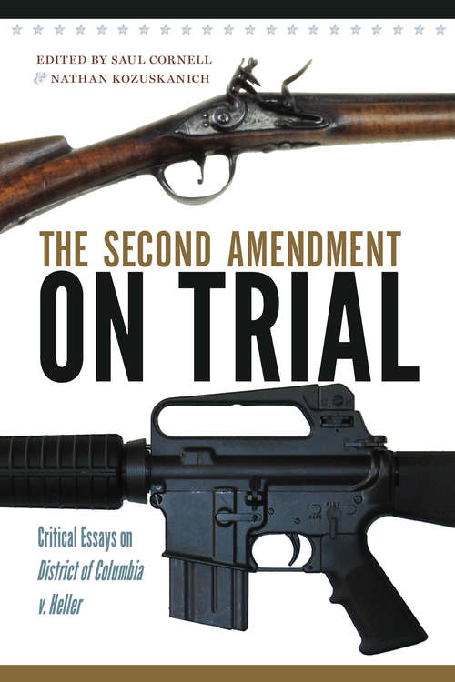 The Second Amendment on Trial: Critical Essays on District of Columbia v. Heller