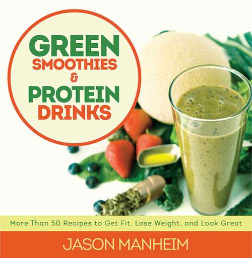 Book cover of Green Smoothies and Protein Drinks: More Than 50 Recipes to Get Fit, Lose Weight, and Look Great