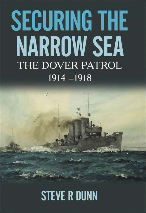 Securing the Narrow Sea: The Dover Patrol, 1914–1918