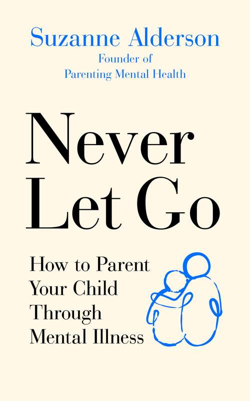Book cover of Never Let Go: How to Parent Your Child Through Mental Illness