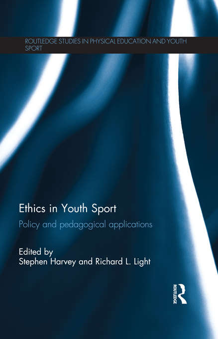 Ethics in Youth Sport: Policy and Pedagogical Applications (Routledge Studies in Physical Education and Youth Sport)