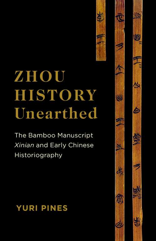 Book cover of Zhou History Unearthed: The Bamboo Manuscript Xinian and Early Chinese Historiography