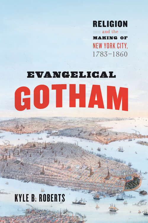 Evangelical Gotham: Religion and the Making of New York City, 1783-1860