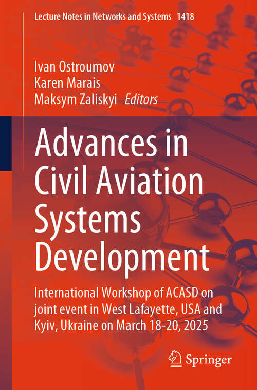 Book cover of Advances in Civil Aviation Systems Development: International Workshop of ACASD on Joint Event in West Lafayette, USA and Kyiv, Ukraine on March 18-20, 2025 (Lecture Notes in Networks and Systems #1418)