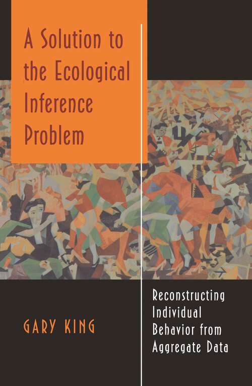 Book cover of A Solution to the Ecological Inference Problem: Reconstructing Individual Behavior from Aggregate Data