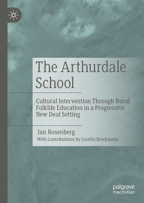 Book cover of The Arthurdale School: Cultural Intervention Through Rural Folklife Education in a Progressive New Deal Setting (1st ed. 2023)