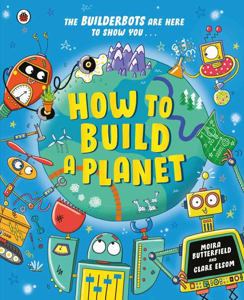 Book cover of How to Build a Planet: Packed with bite-sized facts about our planet and the solar system (The Builderbots)