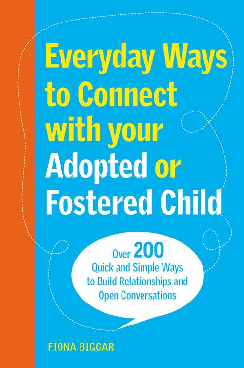 Book cover of Everyday Ways to Connect with Your Adopted or Fostered Child: Over 200 Quick and Simple Ways to Build Relationships and Open Conversations